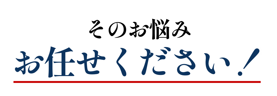 そのお悩みお任せください！